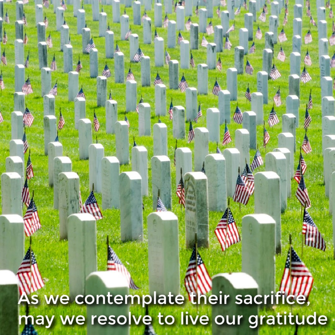 As we contemplate their sacrifice, may we resolve to live our gratitude.