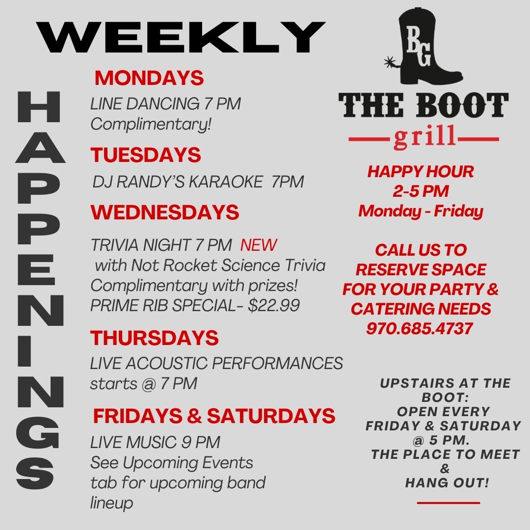 Weekly happenings at The Boot Grill.  Call 970-685-4737 for more information.