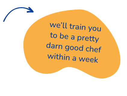 we'll train you to be pretty darn good chef within a week