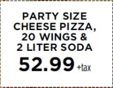 Party size cheese pizza, 20 wings & 2L soda $52.99 + tax