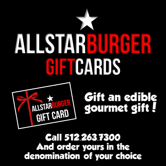 All Star Burger Gift Cards, Call 512.263.7300 and order yours in the denomination of your choice