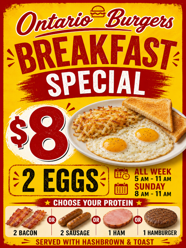 Ontario Burgers brekfast special 8$. 2 eggs. All week 5am-11am. Sunday 8am-11am